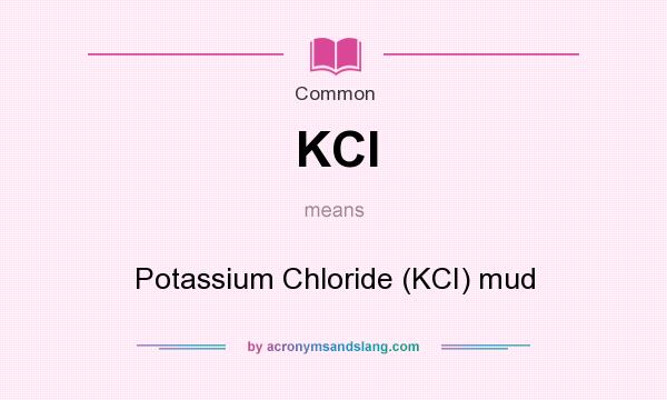 What does KCI mean? It stands for Potassium Chloride (KCI) mud