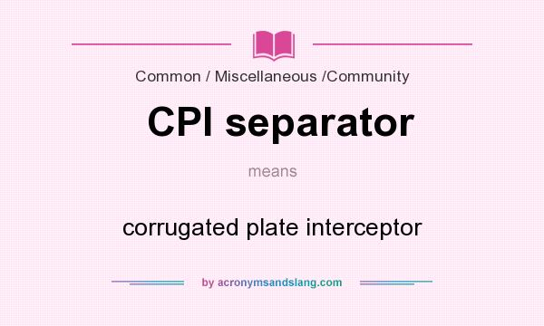 What does CPI separator mean? It stands for corrugated plate interceptor