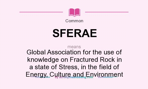 What does SFERAE mean? It stands for Global Association for the use of knowledge on Fractured Rock in a state of Stress, in the field of Energy, Culture and Environment