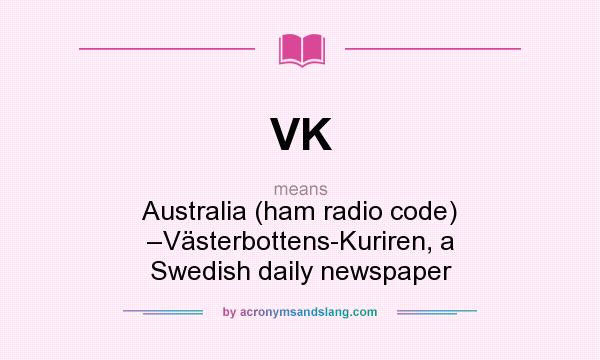 What does VK mean? It stands for Australia (ham radio code) –Västerbottens-Kuriren, a Swedish daily newspaper