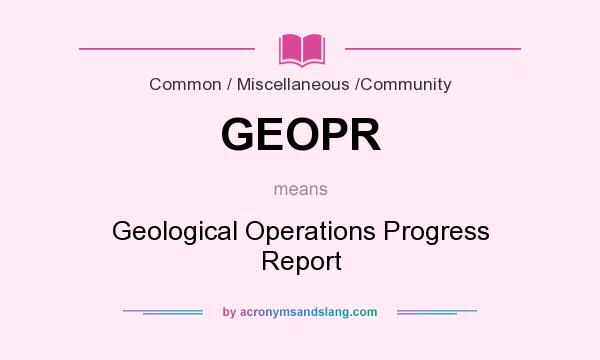 What does GEOPR mean? It stands for Geological Operations Progress Report