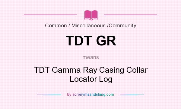 What does TDT GR mean? It stands for TDT Gamma Ray Casing Collar Locator Log