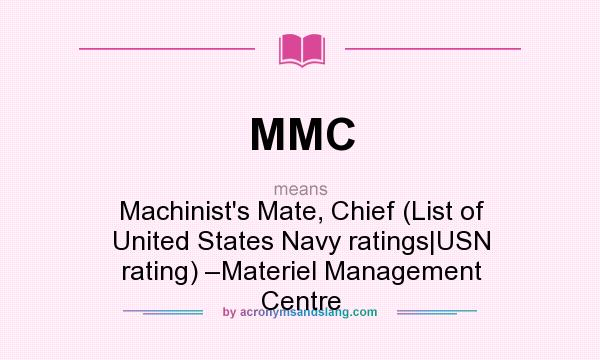 What does MMC mean? It stands for Machinist`s Mate, Chief (List of United States Navy ratings|USN rating) –Materiel Management Centre