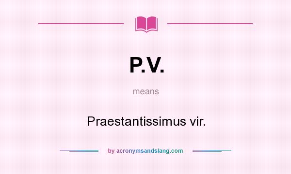 What does P.V. mean? It stands for Praestantissimus vir.