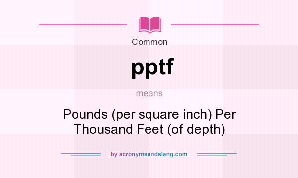 What does pptf mean? It stands for Pounds (per square inch) Per Thousand Feet (of depth)