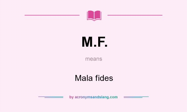 What does M.F. mean? It stands for Mala fides