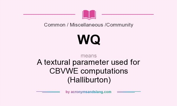 What does WQ mean? It stands for A textural parameter used for CBVWE computations (Halliburton)