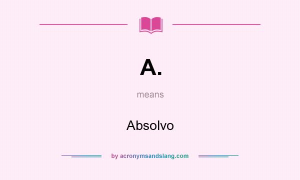 What does A. mean? It stands for Absolvo