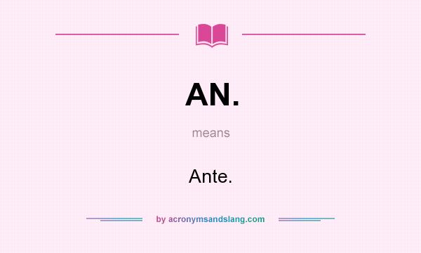 What does AN. mean? It stands for Ante.