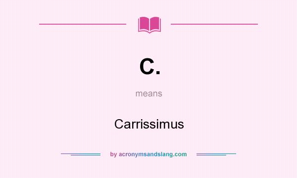 What does C. mean? It stands for Carrissimus