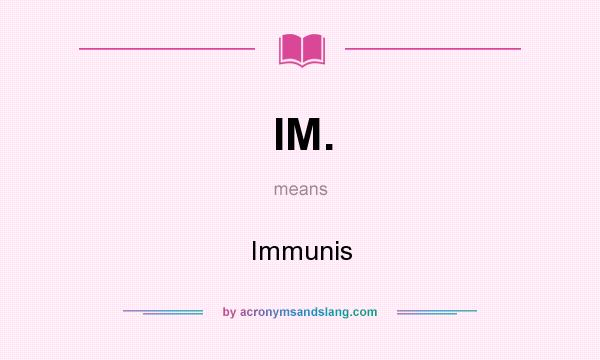What does IM. mean? It stands for Immunis