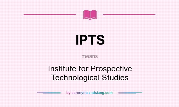 What does IPTS mean? It stands for Institute for Prospective Technological Studies