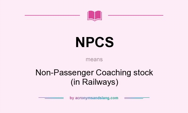What does NPCS mean? It stands for Non-Passenger Coaching stock (in Railways)