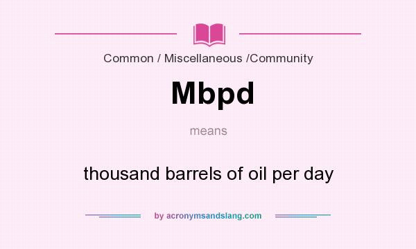 What does Mbpd mean? It stands for thousand barrels of oil per day