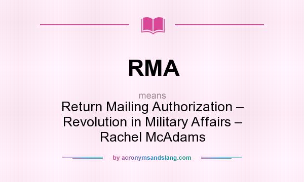 What does RMA mean? It stands for Return Mailing Authorization – Revolution in Military Affairs – Rachel McAdams
