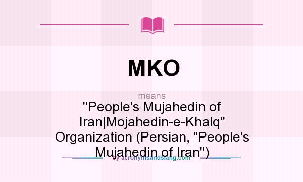 What does MKO mean? It stands for ``People`s Mujahedin of Iran|Mojahedin-e-Khalq`` Organization (Persian, People`s Mujahedin of Iran)