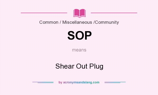 What does SOP mean? It stands for Shear Out Plug