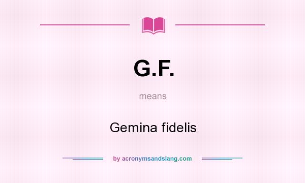 What does G.F. mean? It stands for Gemina fidelis