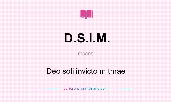 What does D.S.I.M. mean? It stands for Deo soli invicto mithrae