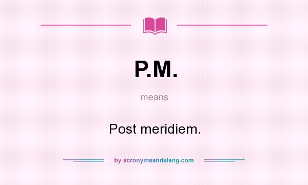 What does P.M. mean? It stands for Post meridiem.
