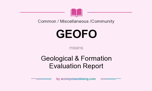 What does GEOFO mean? It stands for Geological & Formation Evaluation Report