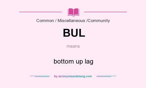 What does BUL mean? It stands for bottom up lag