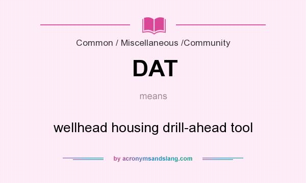 What does DAT mean? It stands for wellhead housing drill-ahead tool