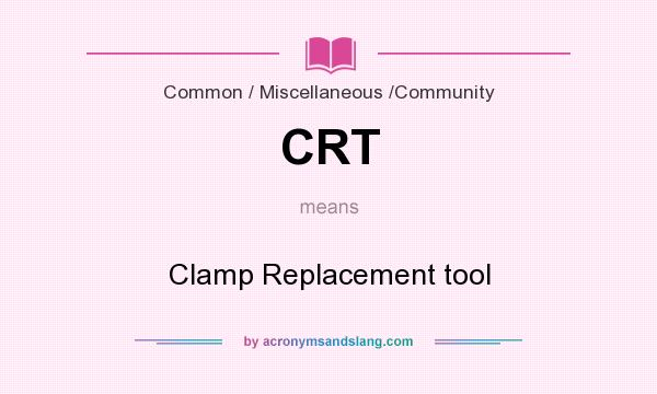 What does CRT mean? It stands for Clamp Replacement tool