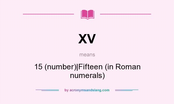 What does XV mean? It stands for 15 (number)|Fifteen (in Roman numerals)