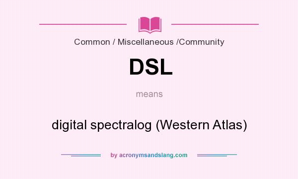 What does DSL mean? It stands for digital spectralog (Western Atlas)