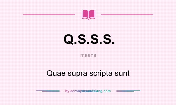 What does Q.S.S.S. mean? It stands for Quae supra scripta sunt