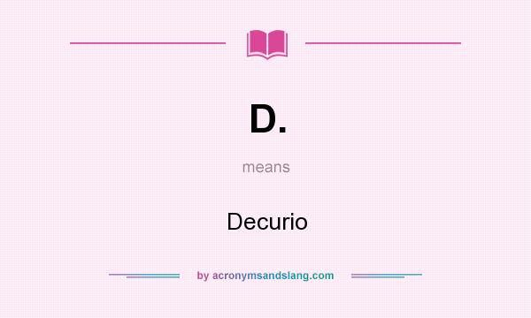 What does D. mean? It stands for Decurio