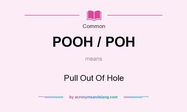 What does POOH / POH mean? It stands for Pull Out Of Hole