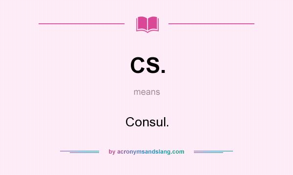 What does CS. mean? It stands for Consul.
