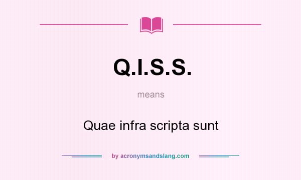 What does Q.I.S.S. mean? It stands for Quae infra scripta sunt