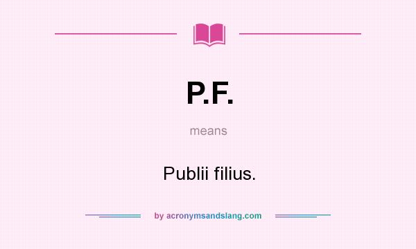 What does P.F. mean? It stands for Publii filius.