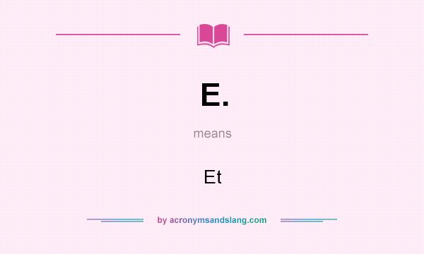 What does E. mean? It stands for Et