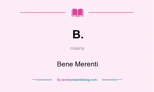 What does B. mean? It stands for Bene Merenti