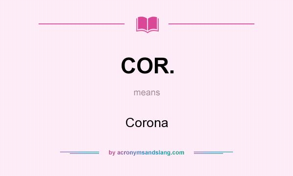What does COR. mean? It stands for Corona
