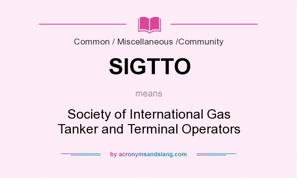 What does SIGTTO mean? It stands for Society of International Gas Tanker and Terminal Operators