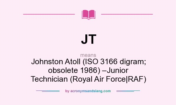 What does JT mean? It stands for Johnston Atoll (ISO 3166 digram; obsolete 1986) –Junior Technician (Royal Air Force|RAF)