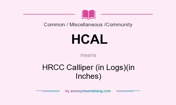 What does HCAL mean? It stands for HRCC Calliper (in Logs)(in Inches)