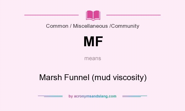 What does MF mean? It stands for Marsh Funnel (mud viscosity)