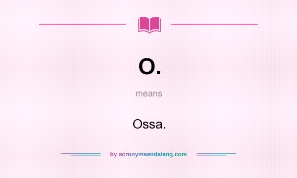 What does O. mean? It stands for Ossa.