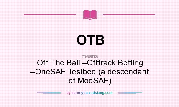 What does OTB mean? It stands for Off The Ball –Offtrack Betting –OneSAF Testbed (a descendant of ModSAF)