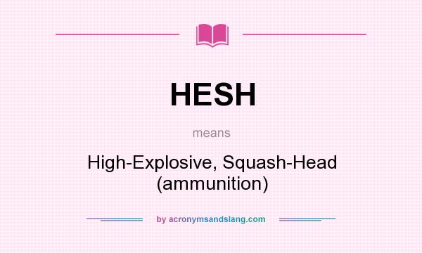 What does HESH mean? It stands for High-Explosive, Squash-Head (ammunition)