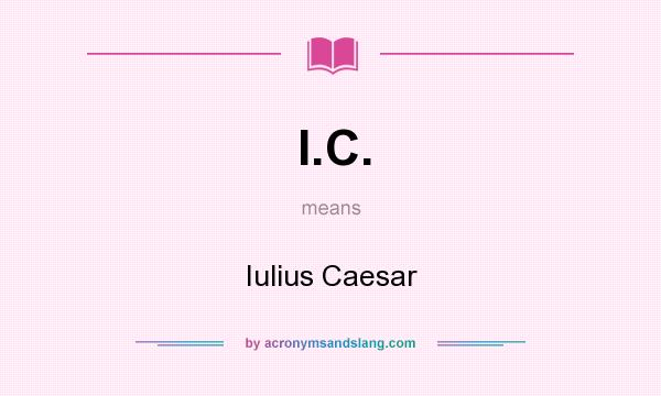 What does I.C. mean? It stands for Iulius Caesar