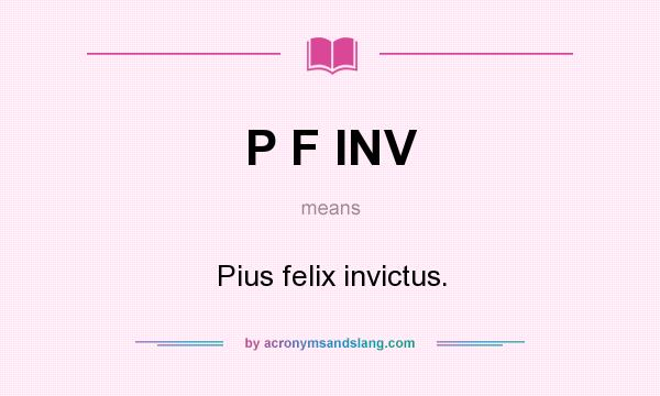 What does P F INV mean? It stands for Pius felix invictus.