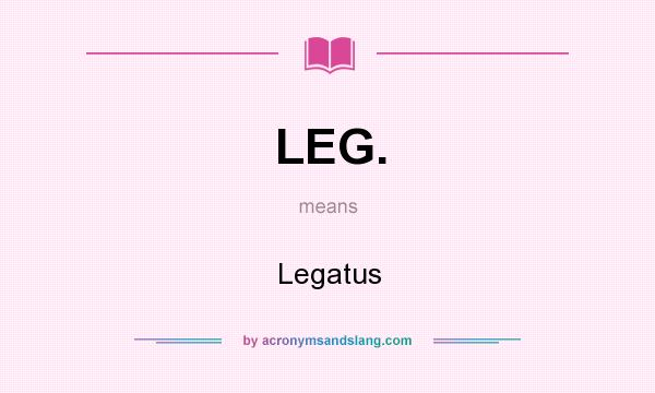 What does LEG. mean? It stands for Legatus