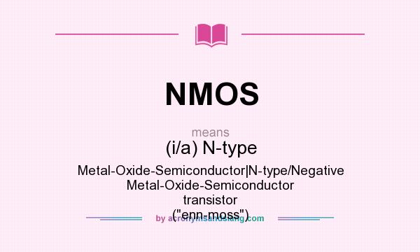 What does NMOS mean? It stands for (i/a) N-type Metal-Oxide-Semiconductor|N-type/Negative Metal-Oxide-Semiconductor transistor (enn-moss)